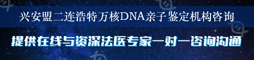 兴安盟二连浩特万核DNA亲子鉴定机构咨询